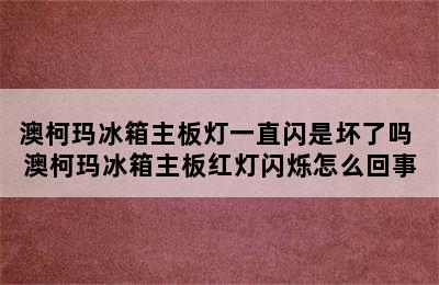 澳柯玛冰箱主板灯一直闪是坏了吗 澳柯玛冰箱主板红灯闪烁怎么回事